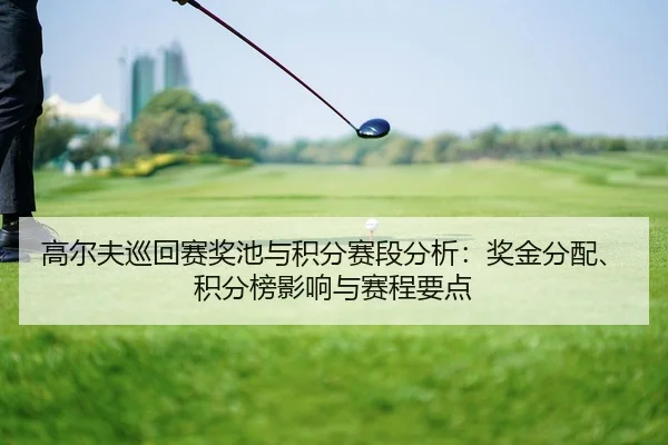 高尔夫巡回赛奖池与积分赛段分析：奖金分配、积分榜影响与赛程要点