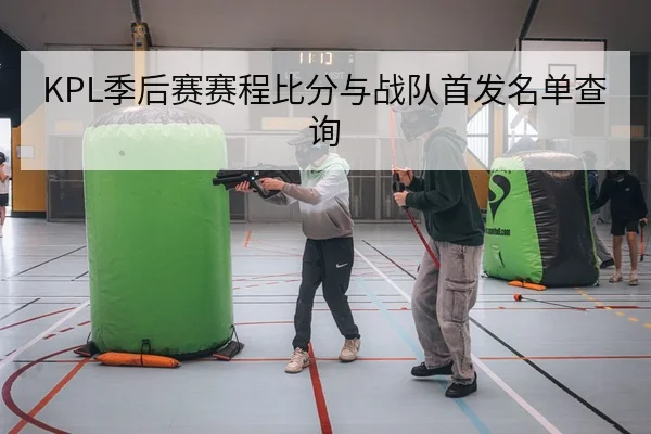 KPL季后赛赛程比分与战队首发名单查询