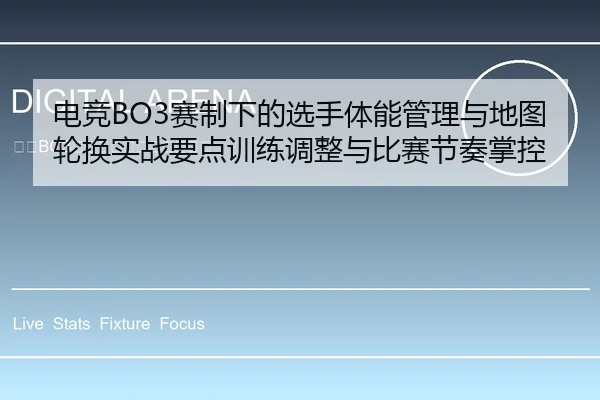 电竞BO3赛制下的选手体能管理与地图轮换实战要点训练调整与比赛节奏掌控