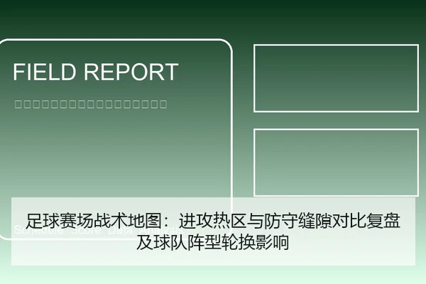 足球赛场战术地图：进攻热区与防守缝隙对比复盘及球队阵型轮换影响